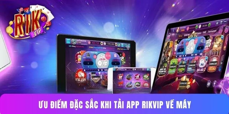 Ưu điểm đặc sắc khi tải app Rikvip về máy