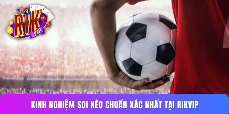Kinh nghiệm soi kèo chuẩn xác nhất tại RIKVIP